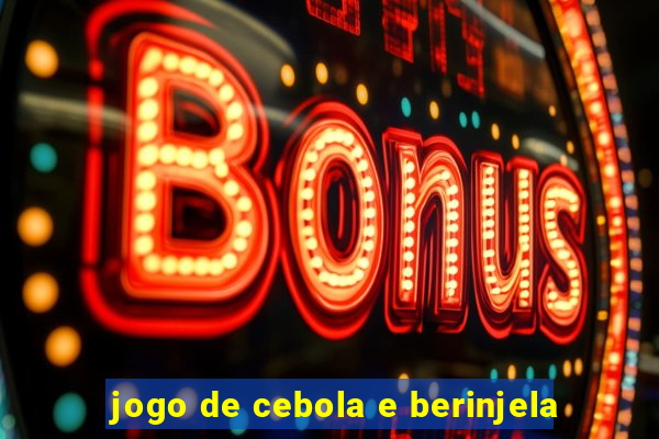 jogo de cebola e berinjela